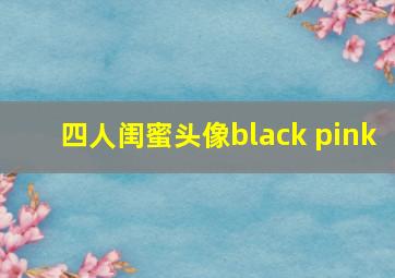 四人闺蜜头像black pink